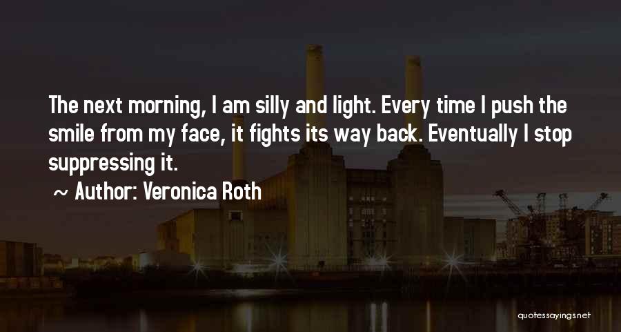 Veronica Roth Quotes: The Next Morning, I Am Silly And Light. Every Time I Push The Smile From My Face, It Fights Its