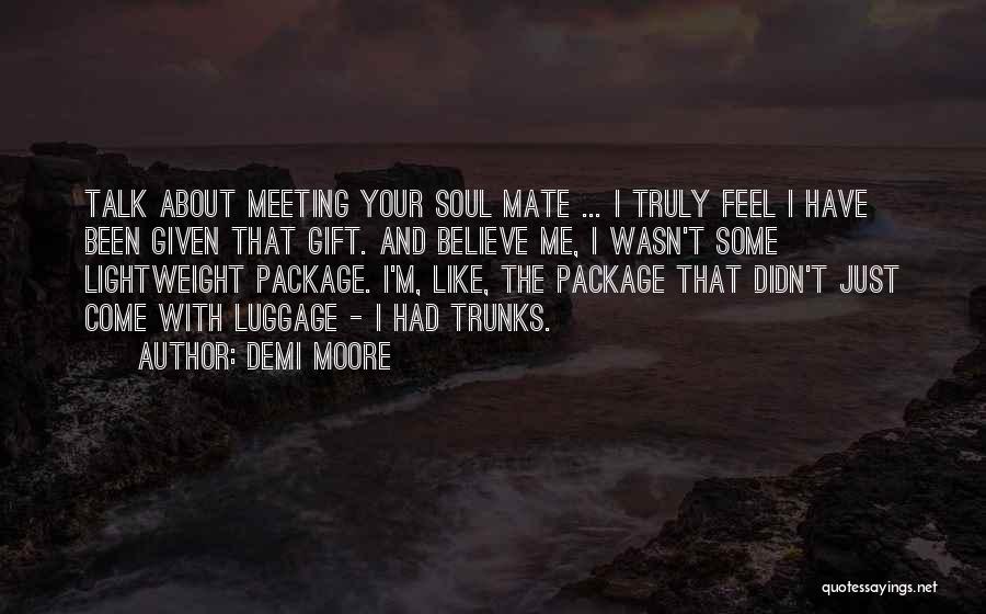 Demi Moore Quotes: Talk About Meeting Your Soul Mate ... I Truly Feel I Have Been Given That Gift. And Believe Me, I