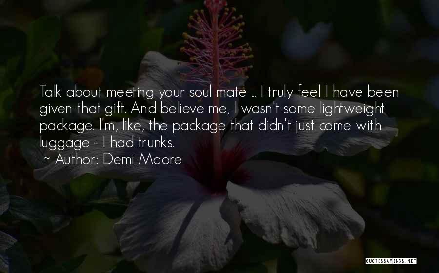 Demi Moore Quotes: Talk About Meeting Your Soul Mate ... I Truly Feel I Have Been Given That Gift. And Believe Me, I