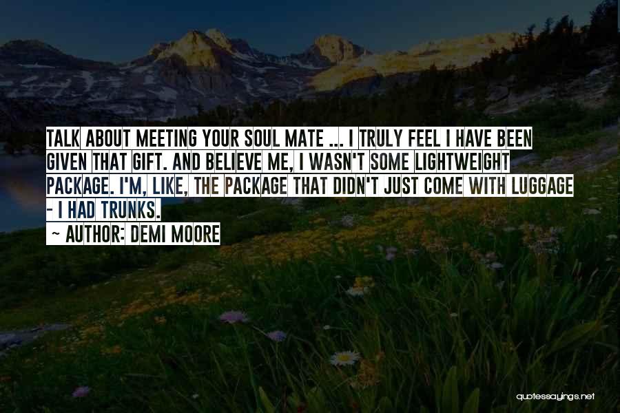 Demi Moore Quotes: Talk About Meeting Your Soul Mate ... I Truly Feel I Have Been Given That Gift. And Believe Me, I