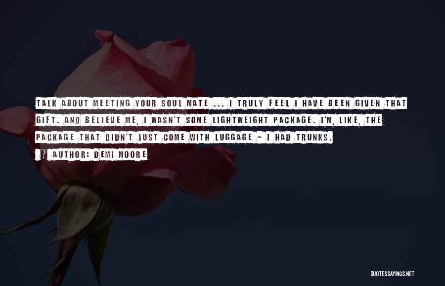 Demi Moore Quotes: Talk About Meeting Your Soul Mate ... I Truly Feel I Have Been Given That Gift. And Believe Me, I