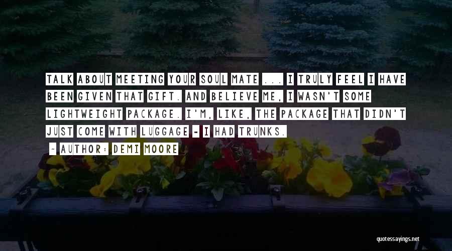 Demi Moore Quotes: Talk About Meeting Your Soul Mate ... I Truly Feel I Have Been Given That Gift. And Believe Me, I