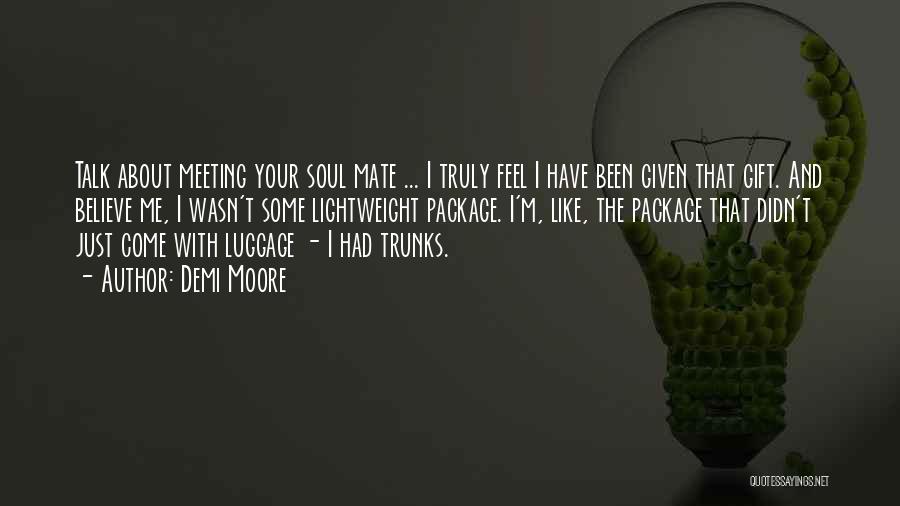 Demi Moore Quotes: Talk About Meeting Your Soul Mate ... I Truly Feel I Have Been Given That Gift. And Believe Me, I