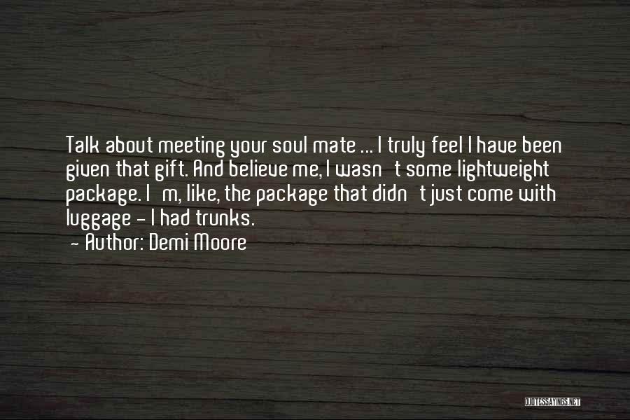 Demi Moore Quotes: Talk About Meeting Your Soul Mate ... I Truly Feel I Have Been Given That Gift. And Believe Me, I