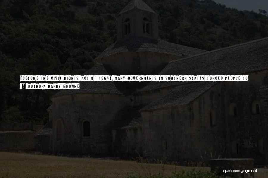Harry Browne Quotes: [before The Civil Rights Act Of 1964], Many Governments In Southern States Forced People To Segregate By Race. Civil Rights