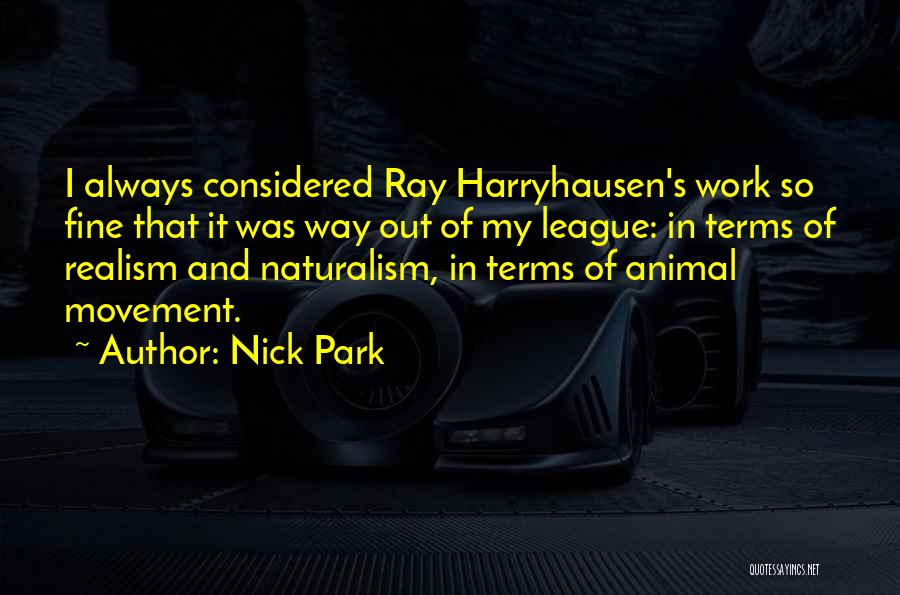 Nick Park Quotes: I Always Considered Ray Harryhausen's Work So Fine That It Was Way Out Of My League: In Terms Of Realism