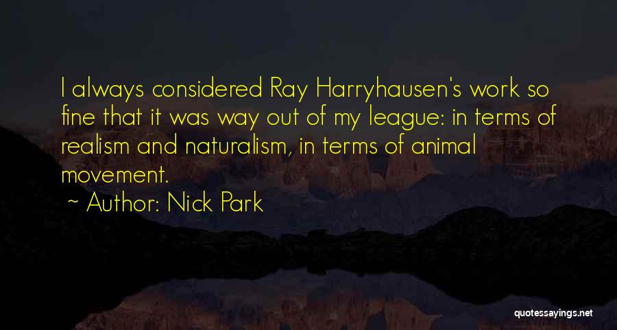 Nick Park Quotes: I Always Considered Ray Harryhausen's Work So Fine That It Was Way Out Of My League: In Terms Of Realism