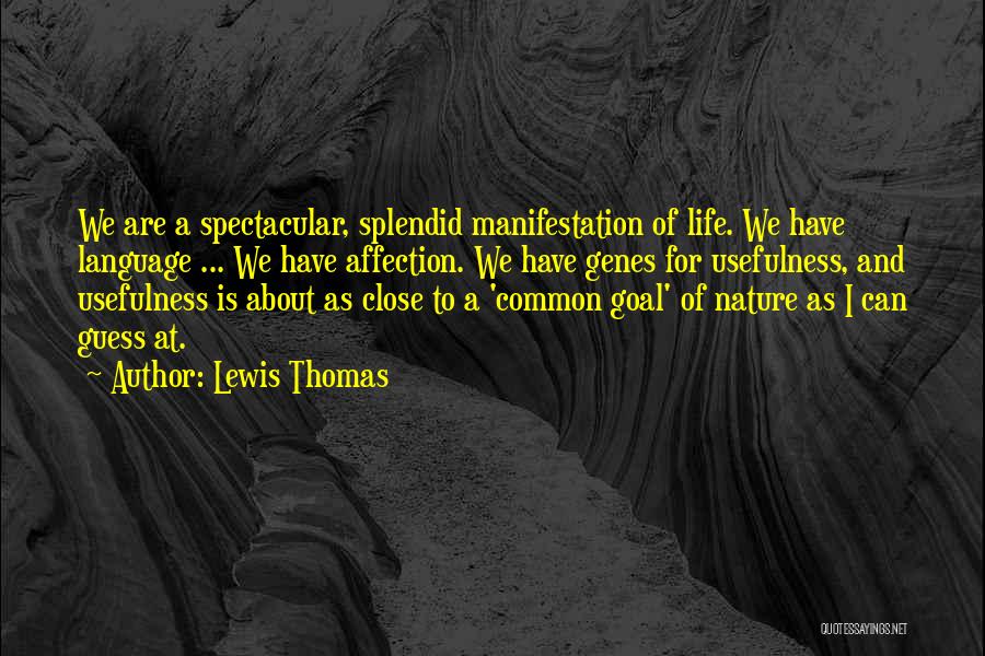 Lewis Thomas Quotes: We Are A Spectacular, Splendid Manifestation Of Life. We Have Language ... We Have Affection. We Have Genes For Usefulness,