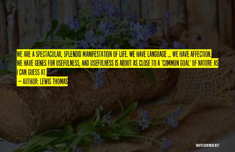 Lewis Thomas Quotes: We Are A Spectacular, Splendid Manifestation Of Life. We Have Language ... We Have Affection. We Have Genes For Usefulness,