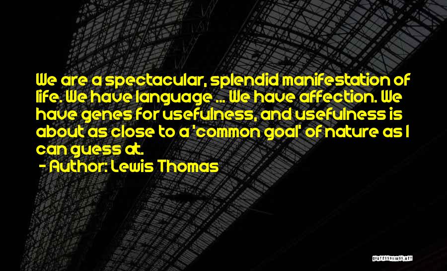 Lewis Thomas Quotes: We Are A Spectacular, Splendid Manifestation Of Life. We Have Language ... We Have Affection. We Have Genes For Usefulness,