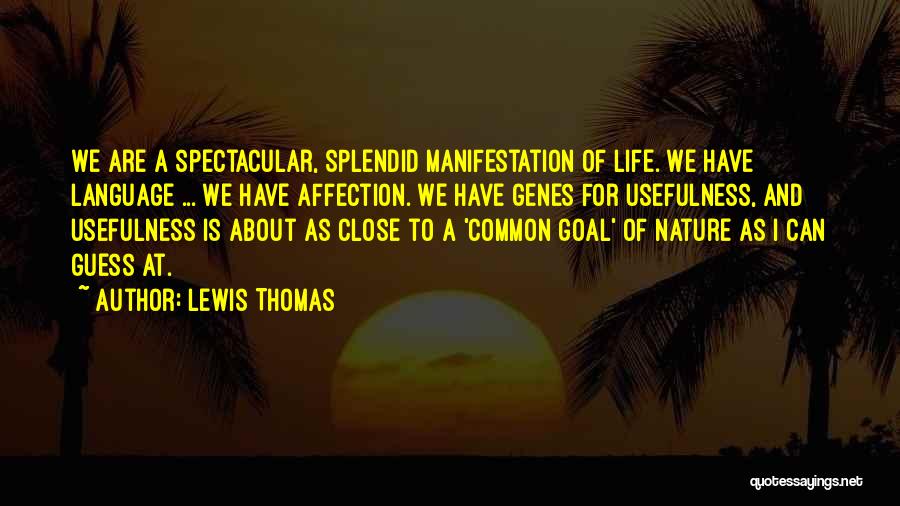 Lewis Thomas Quotes: We Are A Spectacular, Splendid Manifestation Of Life. We Have Language ... We Have Affection. We Have Genes For Usefulness,
