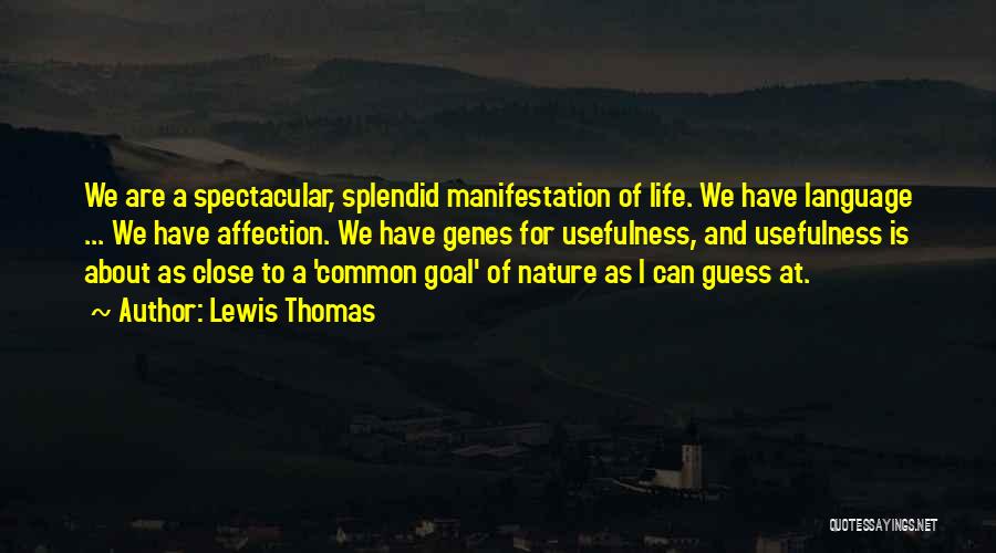 Lewis Thomas Quotes: We Are A Spectacular, Splendid Manifestation Of Life. We Have Language ... We Have Affection. We Have Genes For Usefulness,