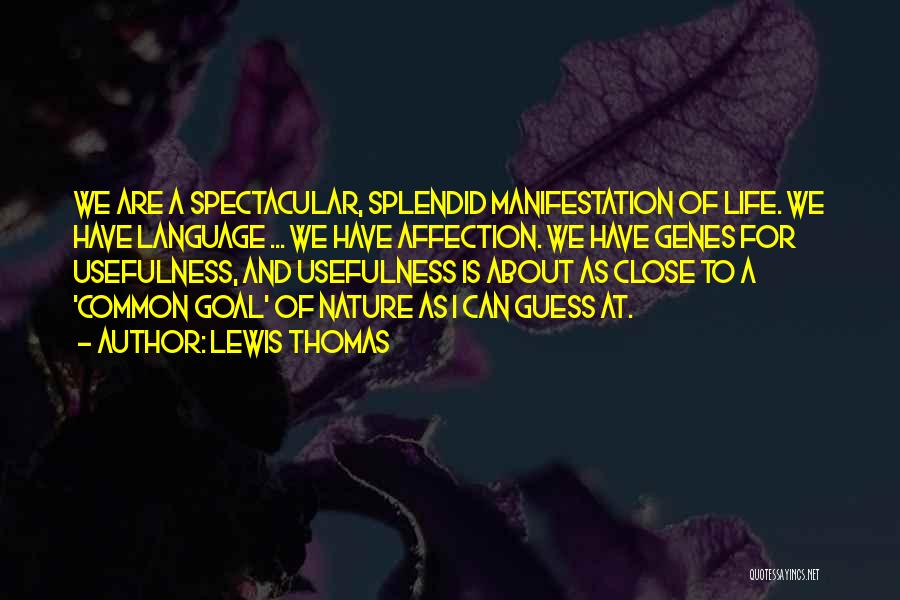 Lewis Thomas Quotes: We Are A Spectacular, Splendid Manifestation Of Life. We Have Language ... We Have Affection. We Have Genes For Usefulness,