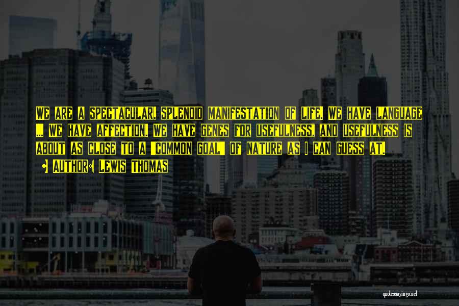 Lewis Thomas Quotes: We Are A Spectacular, Splendid Manifestation Of Life. We Have Language ... We Have Affection. We Have Genes For Usefulness,