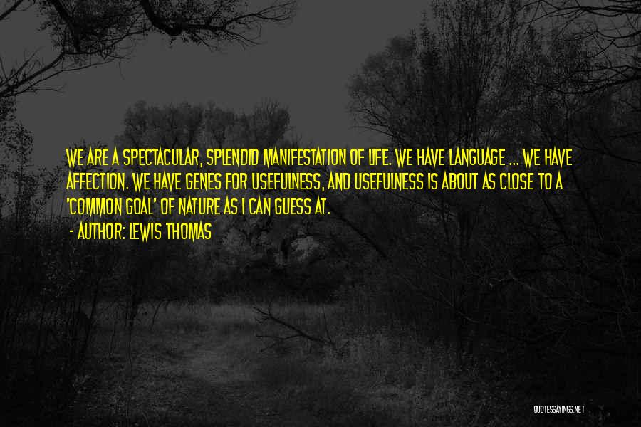 Lewis Thomas Quotes: We Are A Spectacular, Splendid Manifestation Of Life. We Have Language ... We Have Affection. We Have Genes For Usefulness,