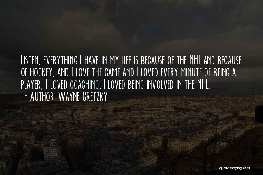 Wayne Gretzky Quotes: Listen, Everything I Have In My Life Is Because Of The Nhl And Because Of Hockey, And I Love The