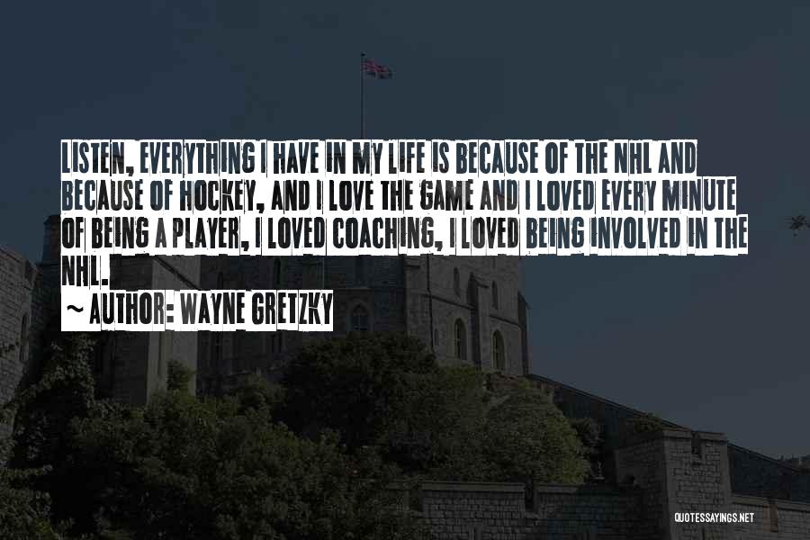 Wayne Gretzky Quotes: Listen, Everything I Have In My Life Is Because Of The Nhl And Because Of Hockey, And I Love The