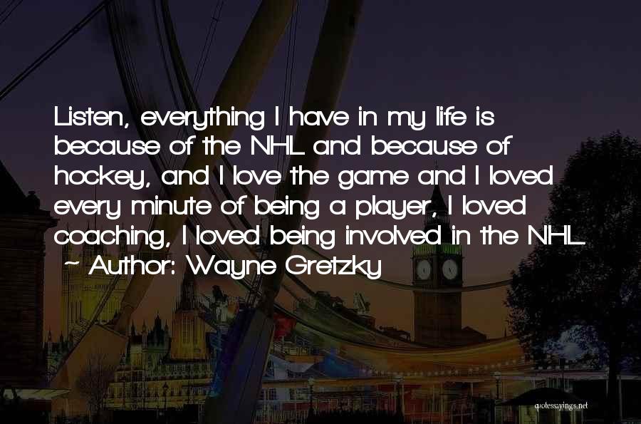 Wayne Gretzky Quotes: Listen, Everything I Have In My Life Is Because Of The Nhl And Because Of Hockey, And I Love The