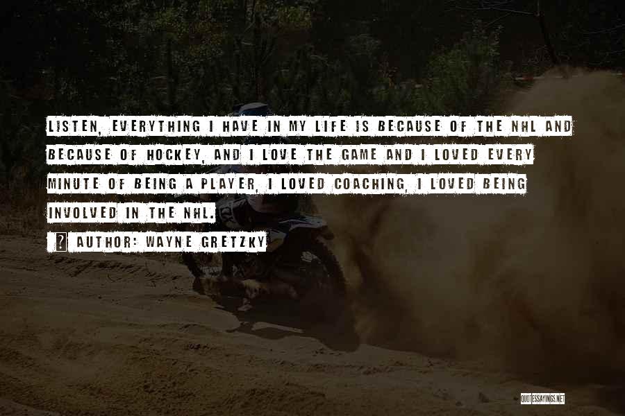 Wayne Gretzky Quotes: Listen, Everything I Have In My Life Is Because Of The Nhl And Because Of Hockey, And I Love The