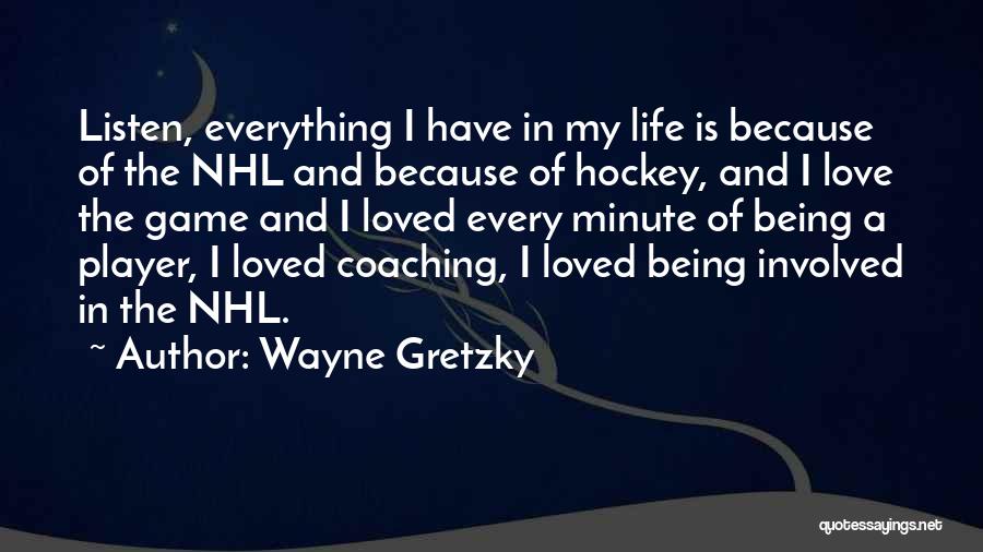 Wayne Gretzky Quotes: Listen, Everything I Have In My Life Is Because Of The Nhl And Because Of Hockey, And I Love The