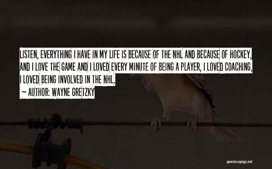 Wayne Gretzky Quotes: Listen, Everything I Have In My Life Is Because Of The Nhl And Because Of Hockey, And I Love The