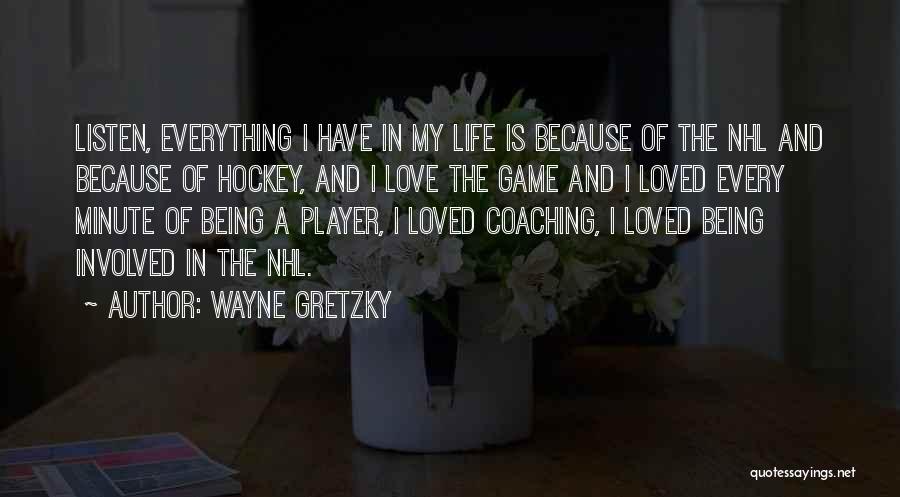 Wayne Gretzky Quotes: Listen, Everything I Have In My Life Is Because Of The Nhl And Because Of Hockey, And I Love The