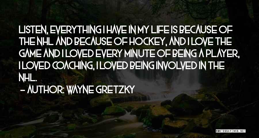 Wayne Gretzky Quotes: Listen, Everything I Have In My Life Is Because Of The Nhl And Because Of Hockey, And I Love The