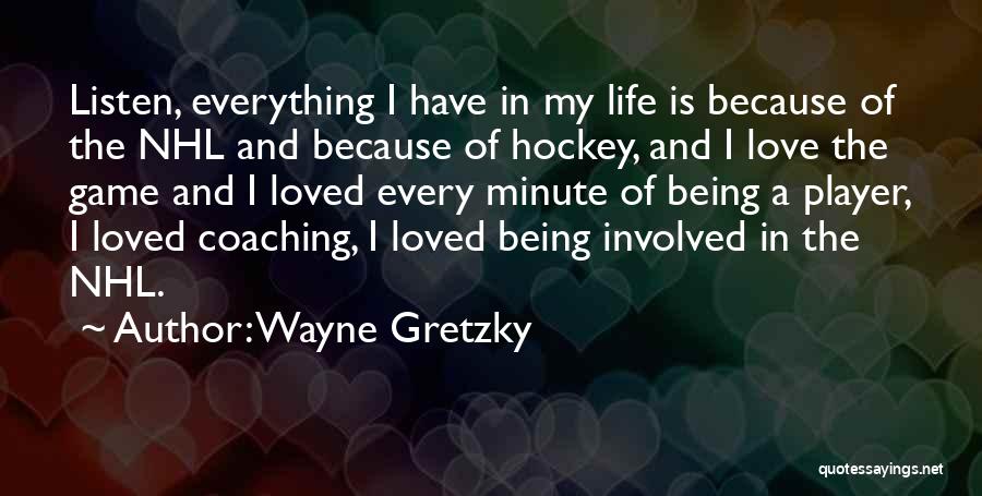 Wayne Gretzky Quotes: Listen, Everything I Have In My Life Is Because Of The Nhl And Because Of Hockey, And I Love The