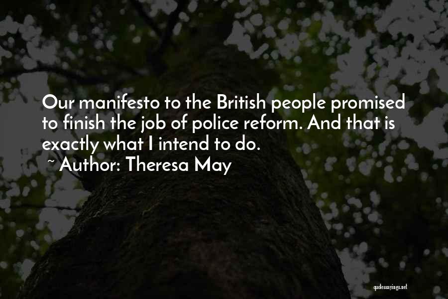 Theresa May Quotes: Our Manifesto To The British People Promised To Finish The Job Of Police Reform. And That Is Exactly What I