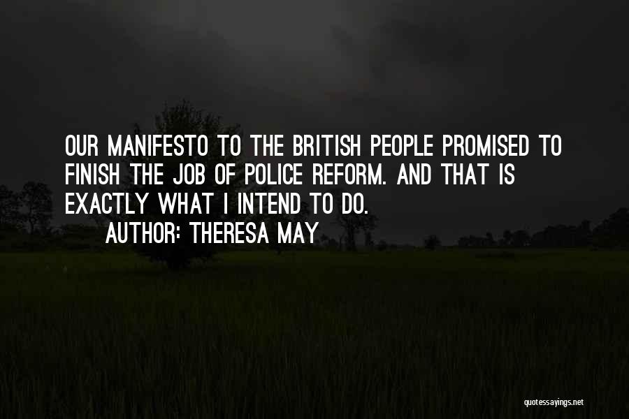 Theresa May Quotes: Our Manifesto To The British People Promised To Finish The Job Of Police Reform. And That Is Exactly What I