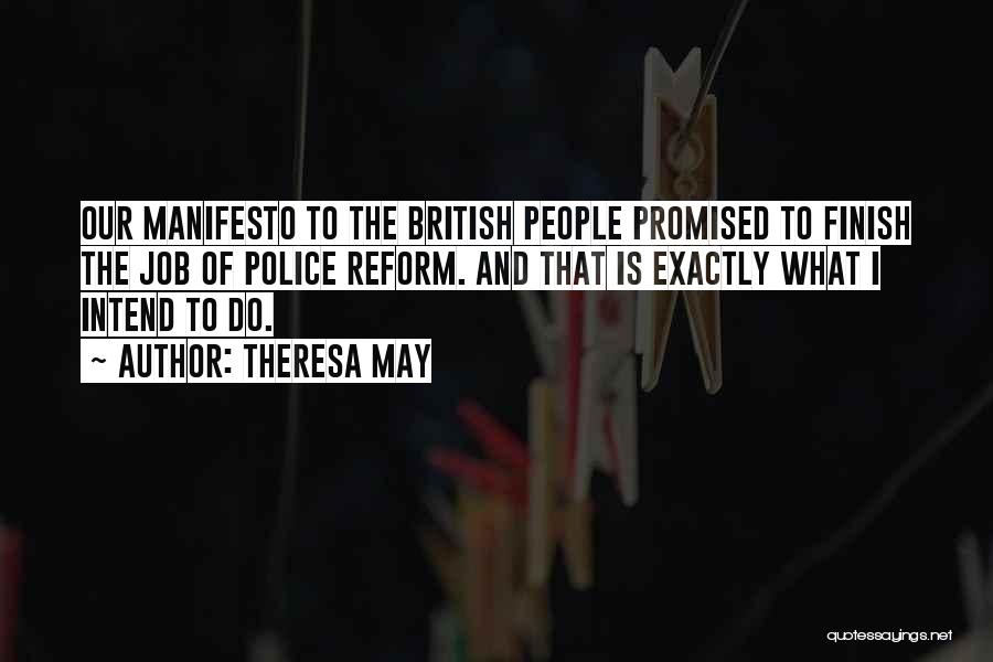 Theresa May Quotes: Our Manifesto To The British People Promised To Finish The Job Of Police Reform. And That Is Exactly What I