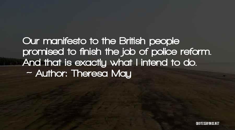 Theresa May Quotes: Our Manifesto To The British People Promised To Finish The Job Of Police Reform. And That Is Exactly What I