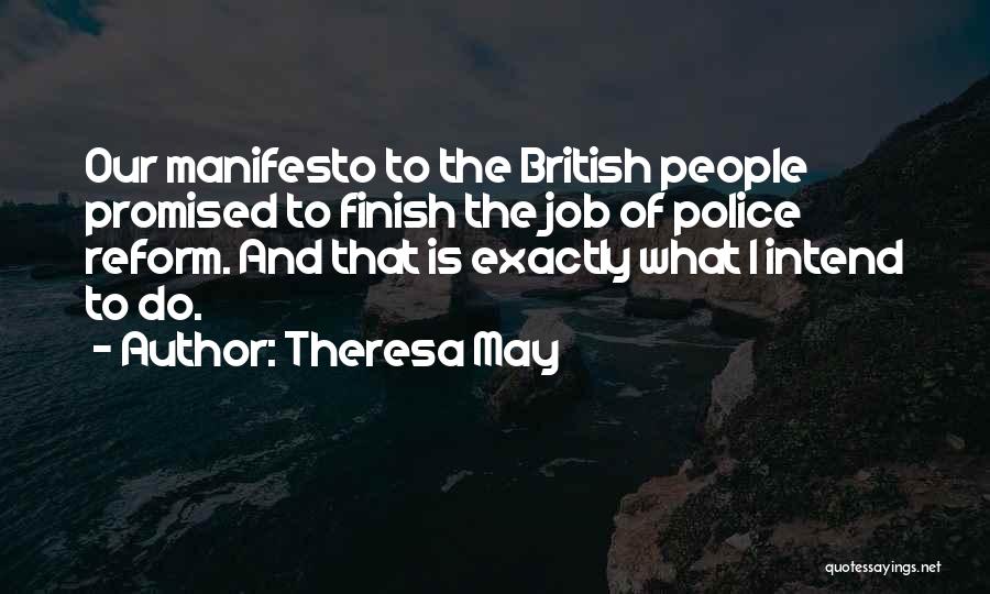 Theresa May Quotes: Our Manifesto To The British People Promised To Finish The Job Of Police Reform. And That Is Exactly What I