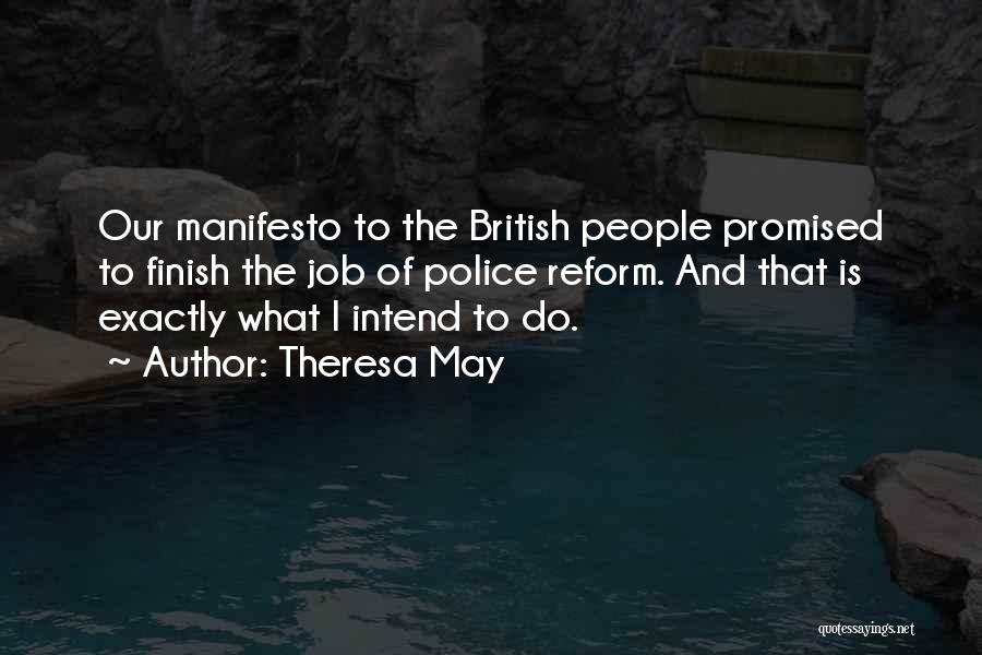 Theresa May Quotes: Our Manifesto To The British People Promised To Finish The Job Of Police Reform. And That Is Exactly What I