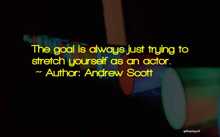 Andrew Scott Quotes: The Goal Is Always Just Trying To Stretch Yourself As An Actor.