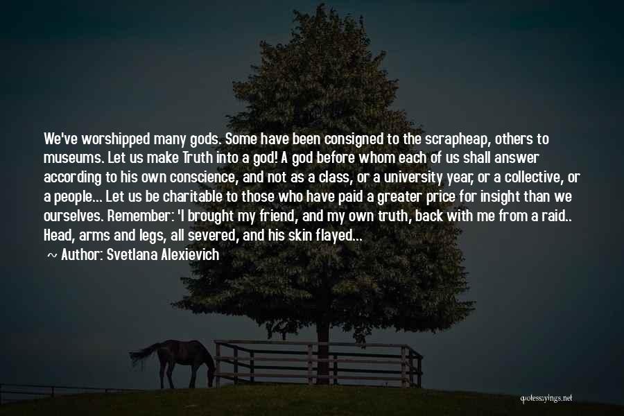 Svetlana Alexievich Quotes: We've Worshipped Many Gods. Some Have Been Consigned To The Scrapheap, Others To Museums. Let Us Make Truth Into A