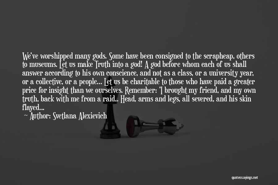 Svetlana Alexievich Quotes: We've Worshipped Many Gods. Some Have Been Consigned To The Scrapheap, Others To Museums. Let Us Make Truth Into A