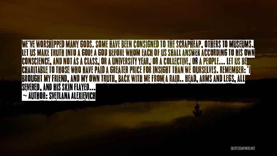 Svetlana Alexievich Quotes: We've Worshipped Many Gods. Some Have Been Consigned To The Scrapheap, Others To Museums. Let Us Make Truth Into A