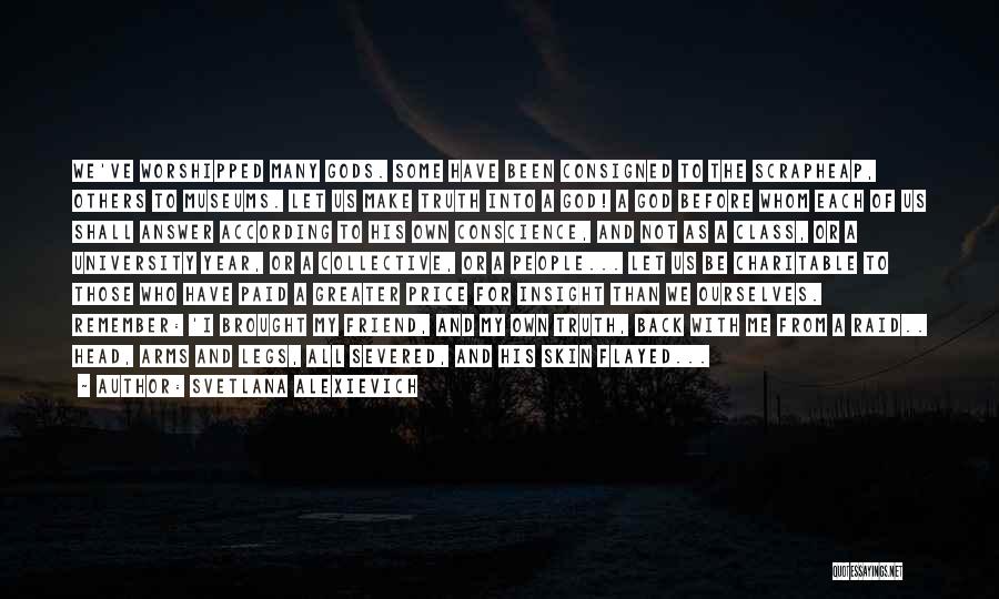 Svetlana Alexievich Quotes: We've Worshipped Many Gods. Some Have Been Consigned To The Scrapheap, Others To Museums. Let Us Make Truth Into A