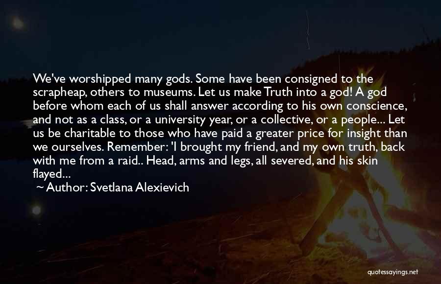 Svetlana Alexievich Quotes: We've Worshipped Many Gods. Some Have Been Consigned To The Scrapheap, Others To Museums. Let Us Make Truth Into A