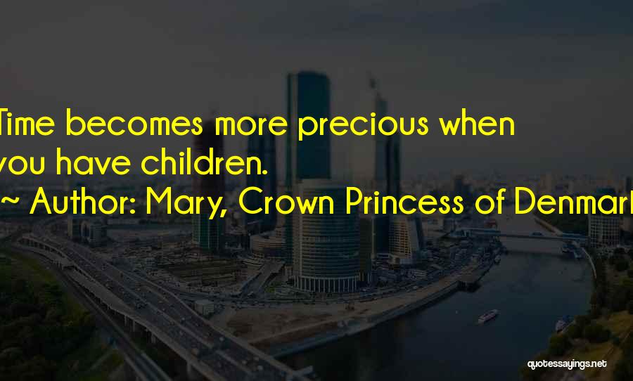 Mary, Crown Princess Of Denmark Quotes: Time Becomes More Precious When You Have Children.