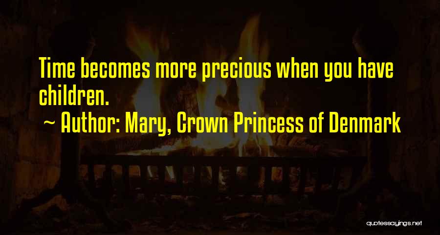 Mary, Crown Princess Of Denmark Quotes: Time Becomes More Precious When You Have Children.
