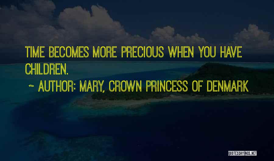 Mary, Crown Princess Of Denmark Quotes: Time Becomes More Precious When You Have Children.