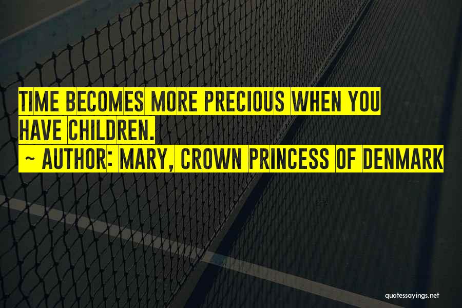 Mary, Crown Princess Of Denmark Quotes: Time Becomes More Precious When You Have Children.