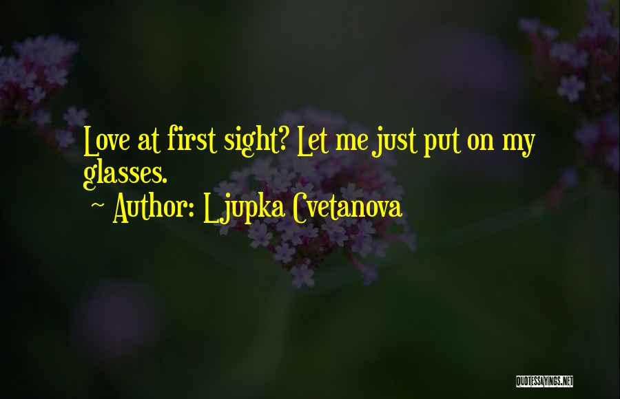 Ljupka Cvetanova Quotes: Love At First Sight? Let Me Just Put On My Glasses.