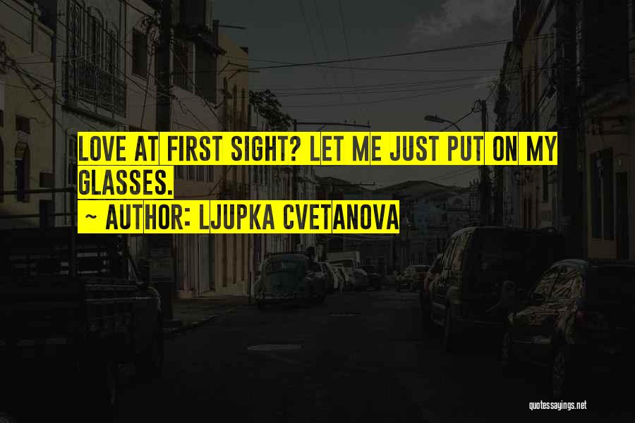 Ljupka Cvetanova Quotes: Love At First Sight? Let Me Just Put On My Glasses.