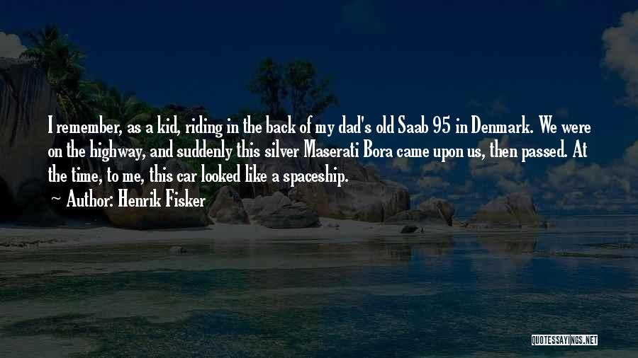 Henrik Fisker Quotes: I Remember, As A Kid, Riding In The Back Of My Dad's Old Saab 95 In Denmark. We Were On