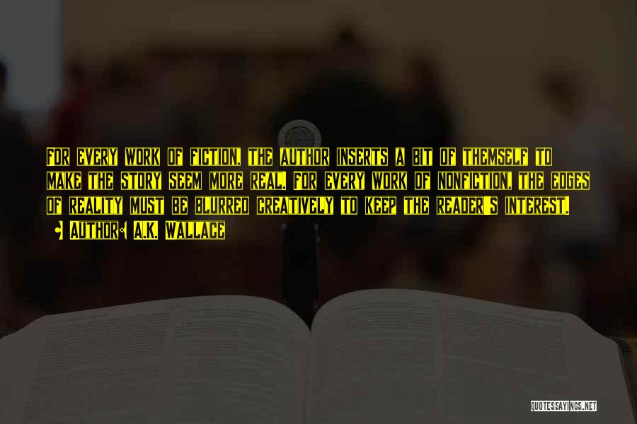 A.K. Wallace Quotes: For Every Work Of Fiction, The Author Inserts A Bit Of Themself To Make The Story Seem More Real. For