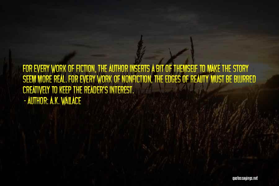 A.K. Wallace Quotes: For Every Work Of Fiction, The Author Inserts A Bit Of Themself To Make The Story Seem More Real. For