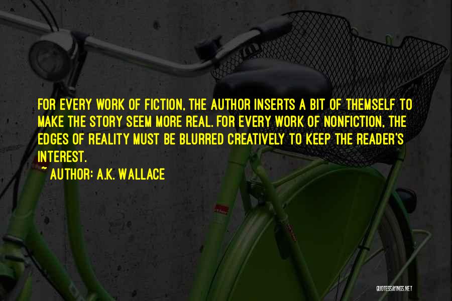 A.K. Wallace Quotes: For Every Work Of Fiction, The Author Inserts A Bit Of Themself To Make The Story Seem More Real. For